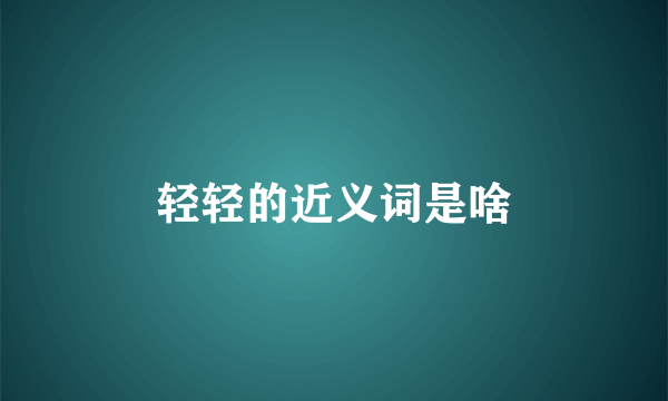 轻轻的近义词是啥