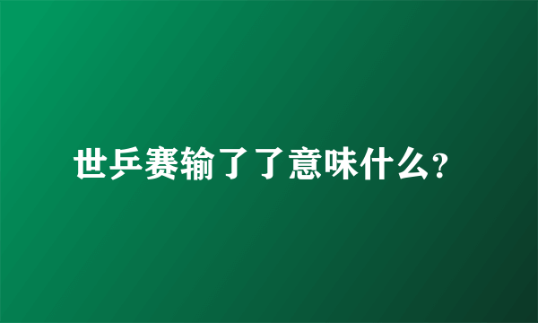 世乒赛输了了意味什么？