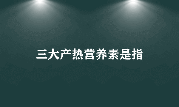 三大产热营养素是指