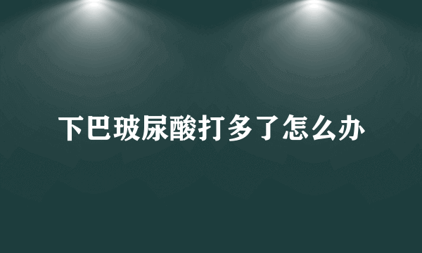 下巴玻尿酸打多了怎么办