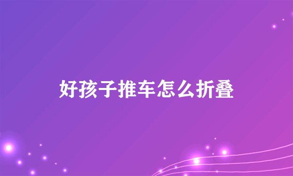 好孩子推车怎么折叠