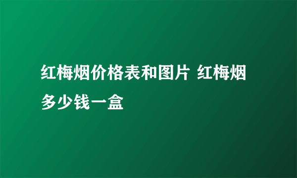 红梅烟价格表和图片 红梅烟多少钱一盒