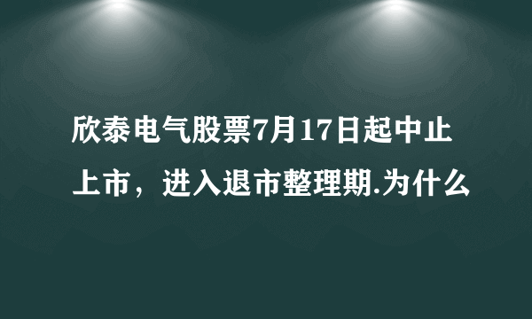 欣泰电气股票7月17日起中止上市，进入退市整理期.为什么