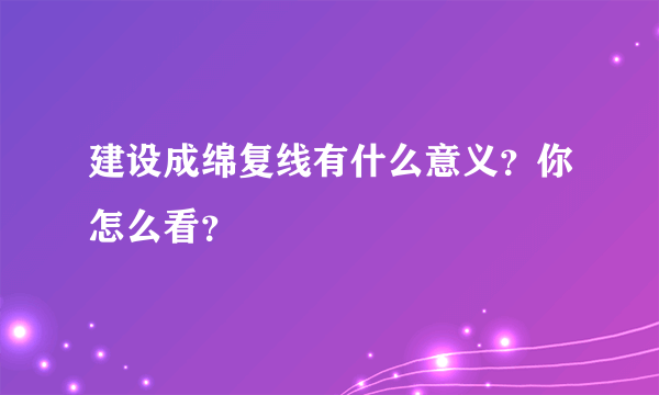 建设成绵复线有什么意义？你怎么看？