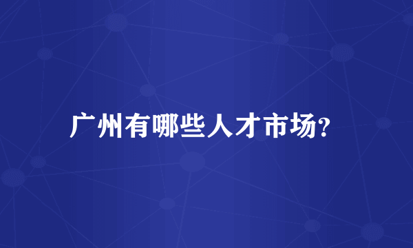 广州有哪些人才市场？