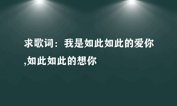 求歌词：我是如此如此的爱你,如此如此的想你