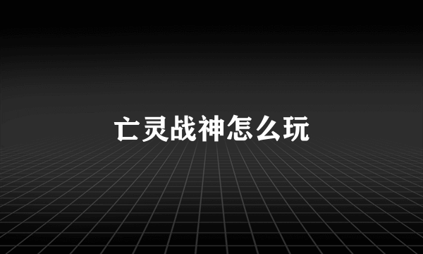 亡灵战神怎么玩