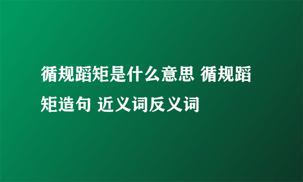 循规蹈矩是什么意思 循规蹈矩造句 近义词反义词