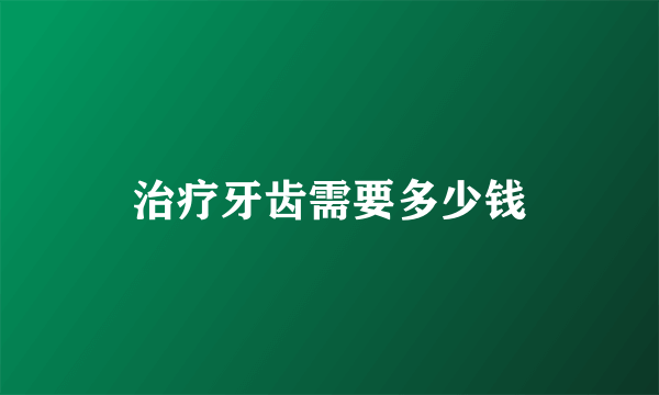 治疗牙齿需要多少钱