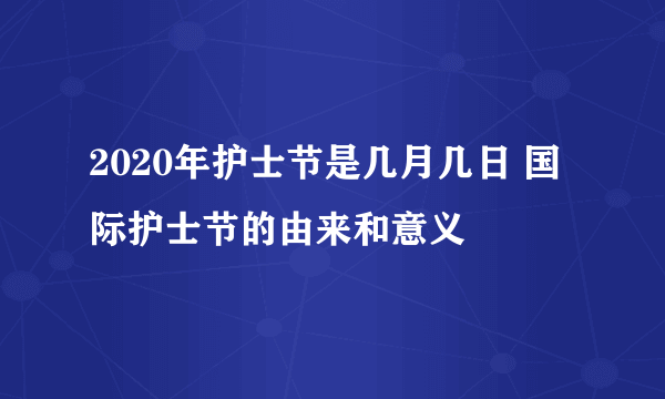 2020年护士节是几月几日 国际护士节的由来和意义