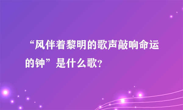 “风伴着黎明的歌声敲响命运的钟”是什么歌？