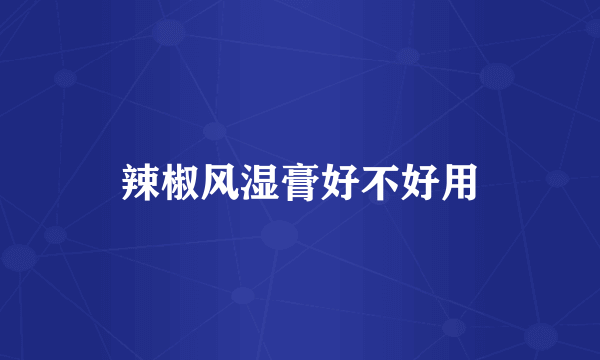 辣椒风湿膏好不好用