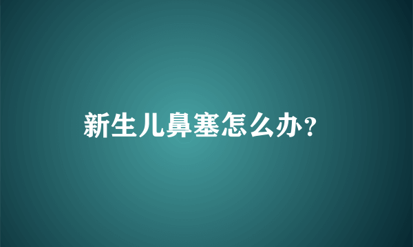 新生儿鼻塞怎么办？