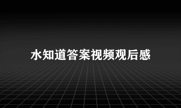 水知道答案视频观后感