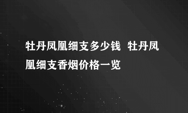 牡丹凤凰细支多少钱  牡丹凤凰细支香烟价格一览