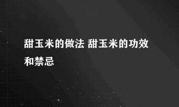 甜玉米的做法 甜玉米的功效和禁忌