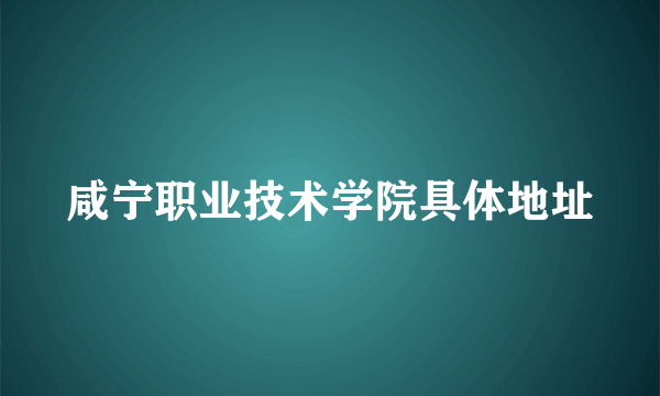咸宁职业技术学院具体地址