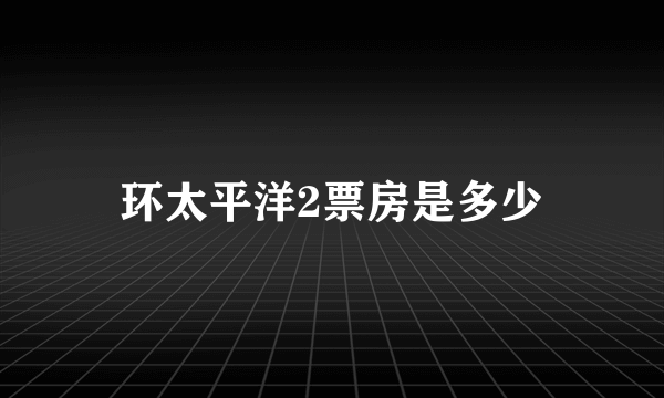 环太平洋2票房是多少