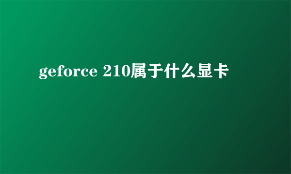 geforce 210属于什么显卡