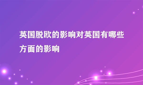 英国脱欧的影响对英国有哪些方面的影响