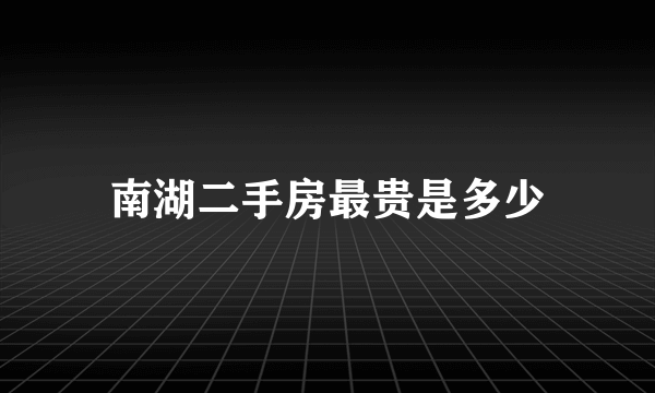 南湖二手房最贵是多少