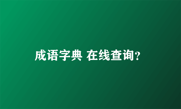 成语字典 在线查询？
