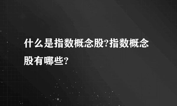 什么是指数概念股?指数概念股有哪些?