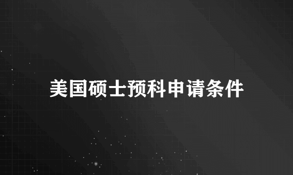 美国硕士预科申请条件