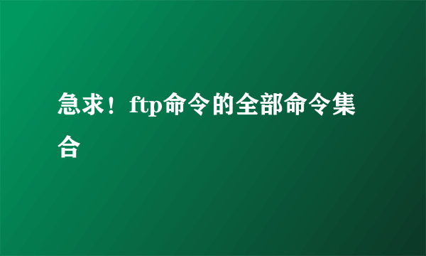 急求！ftp命令的全部命令集合