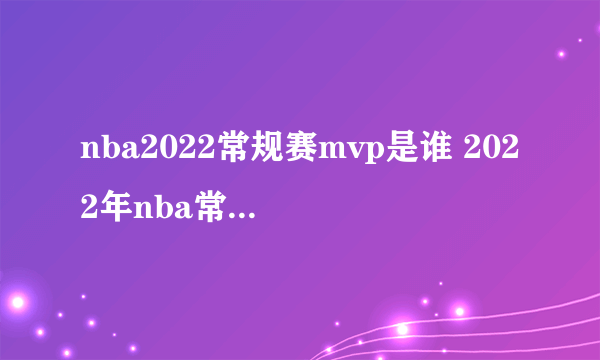 nba2022常规赛mvp是谁 2022年nba常规赛mvp介绍