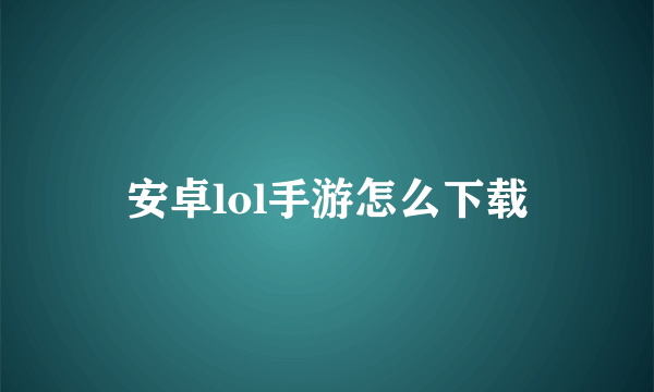 安卓lol手游怎么下载