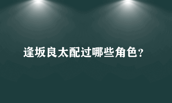 逢坂良太配过哪些角色？