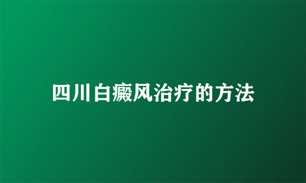 四川白癜风治疗的方法
