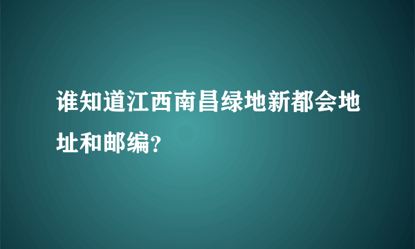 谁知道江西南昌绿地新都会地址和邮编？