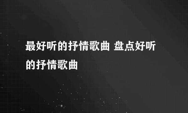 最好听的抒情歌曲 盘点好听的抒情歌曲