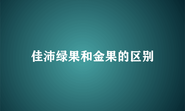 佳沛绿果和金果的区别