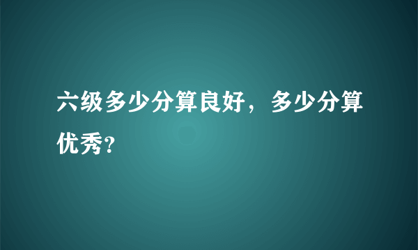 六级多少分算良好，多少分算优秀？