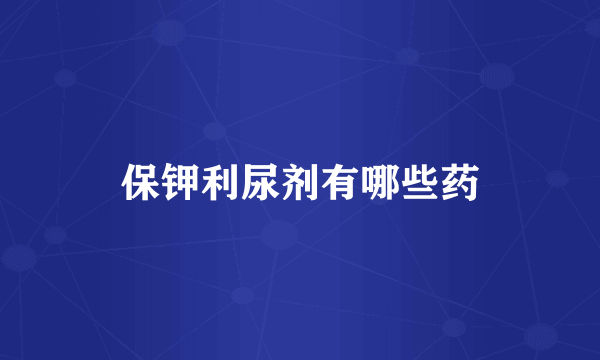 保钾利尿剂有哪些药