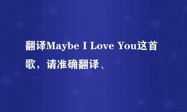 翻译Maybe I Love You这首歌，请准确翻译、