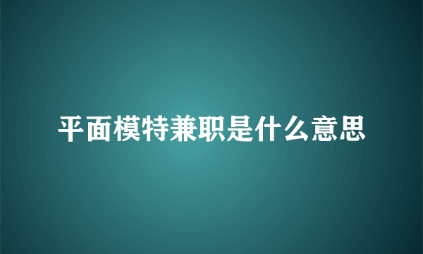 平面模特兼职是什么意思