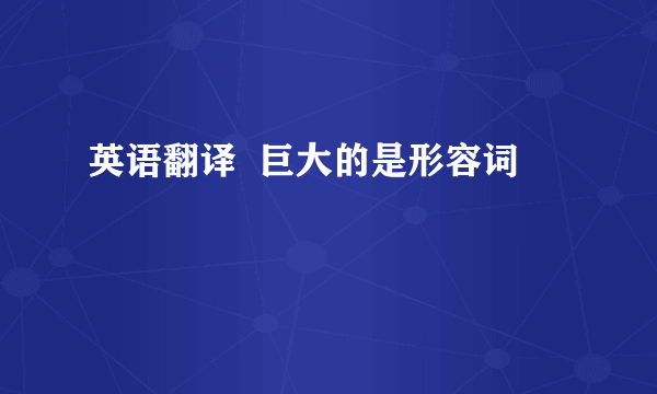 英语翻译  巨大的是形容词