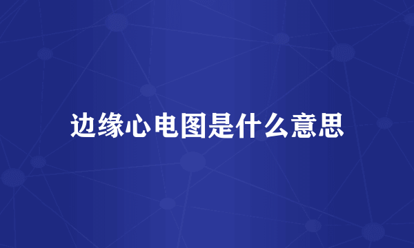 边缘心电图是什么意思