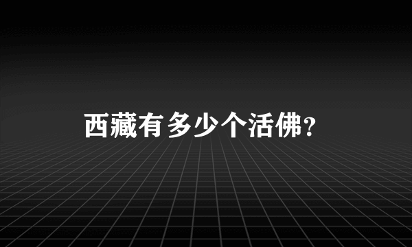 西藏有多少个活佛？