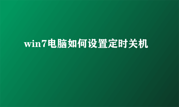 win7电脑如何设置定时关机
