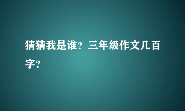 猜猜我是谁？三年级作文几百字？