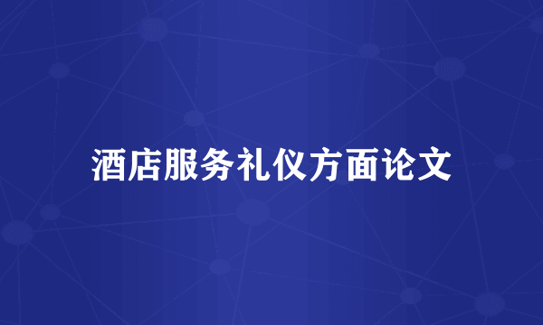 酒店服务礼仪方面论文