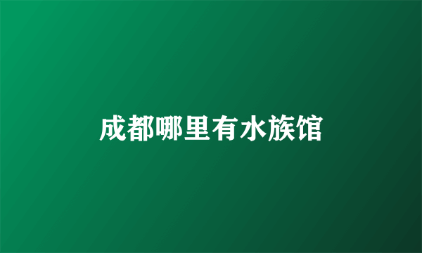 成都哪里有水族馆