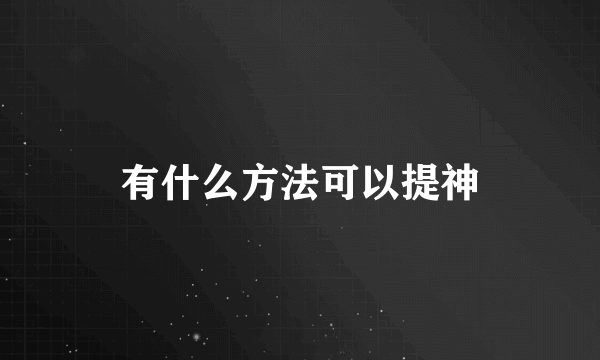 有什么方法可以提神