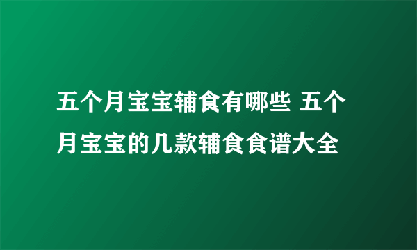 五个月宝宝辅食有哪些 五个月宝宝的几款辅食食谱大全