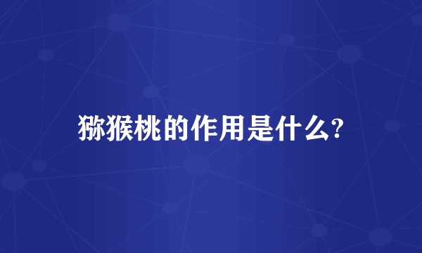 猕猴桃的作用是什么?